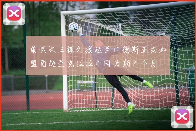 前武汉三镇外援达兰门德斯正式加盟葡超圣克拉拉合同为期六个月