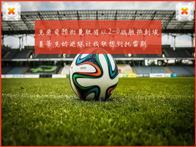 克劳奇预测曼联将以2-0战胜热刺埃基蒂克的进球让我联想到托雷斯